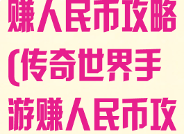 热血传奇手游赚人民币攻略(传奇世界手游赚人民币攻略)