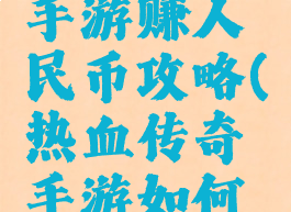热血传奇手游赚人民币攻略(热血传奇手游如何赚人民币)