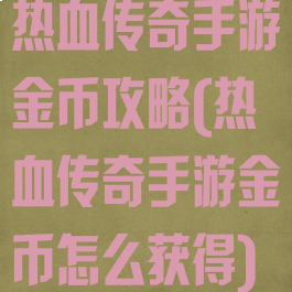 热血传奇手游金币攻略(热血传奇手游金币怎么获得)