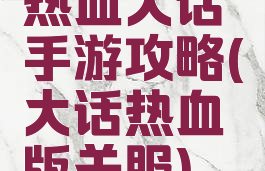 热血大话手游攻略(大话热血版关服)