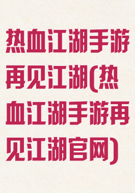 热血江湖手游再见江湖(热血江湖手游再见江湖官网)