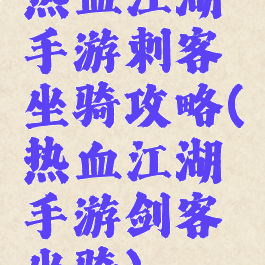 热血江湖手游刺客坐骑攻略(热血江湖手游剑客坐骑)