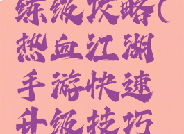 热血江湖手游新手练级攻略(热血江湖手游快速升级技巧每日满经验攻略)