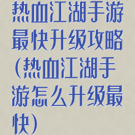 热血江湖手游最快升级攻略(热血江湖手游怎么升级最快)