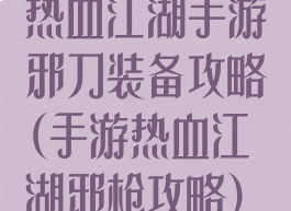 热血江湖手游邪刀装备攻略(手游热血江湖邪枪攻略)