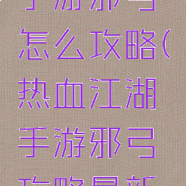 热血江湖手游邪弓怎么攻略(热血江湖手游邪弓攻略最新豌豆荚)