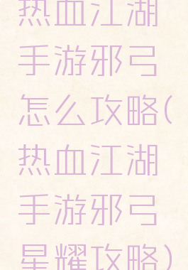 热血江湖手游邪弓怎么攻略(热血江湖手游邪弓星耀攻略)