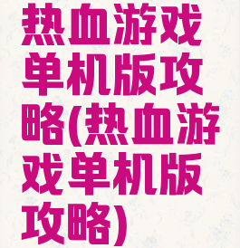 热血游戏单机版攻略(热血游戏单机版攻略)