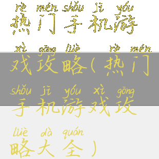 热门手机游戏攻略(热门手机游戏攻略大全)