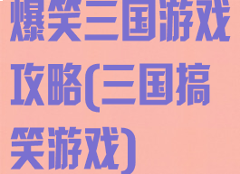 爆笑三国游戏攻略(三国搞笑游戏)