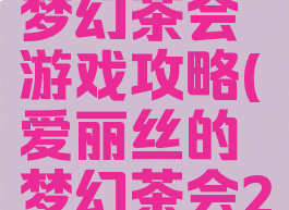 爱丽丝的梦幻茶会游戏攻略(爱丽丝的梦幻茶会26个点心)