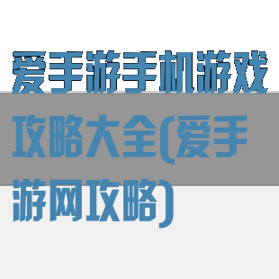 爱手游手机游戏攻略大全(爱手游网攻略)