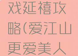爱江山更爱美人游戏延禧攻略(爱江山更爱美人游戏剧情攻略)