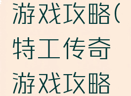 特工传奇游戏攻略(特工传奇游戏攻略视频)