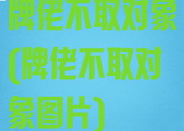 牌佬不取对象(牌佬不取对象图片)