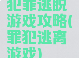 犯罪逃脱游戏攻略(罪犯逃离游戏)