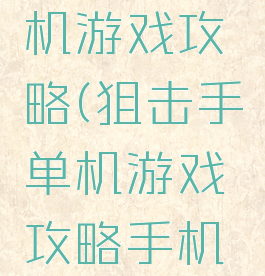 狙击手单机游戏攻略(狙击手单机游戏攻略手机版)