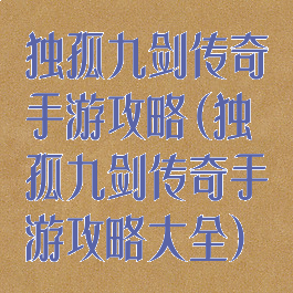 独孤九剑传奇手游攻略(独孤九剑传奇手游攻略大全)
