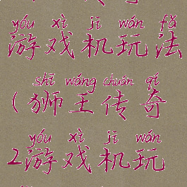 狮王传奇2游戏机玩法(狮王传奇2游戏机玩法大全)