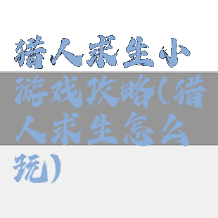 猎人求生小游戏攻略(猎人求生怎么玩)