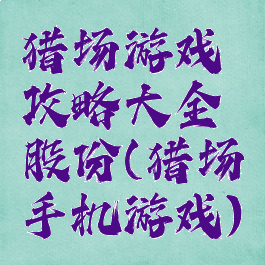 猎场游戏攻略大全股份(猎场手机游戏)