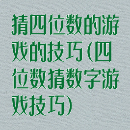 猜四位数的游戏的技巧(四位数猜数字游戏技巧)