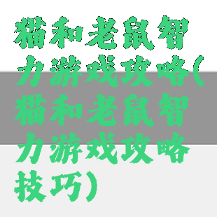 猫和老鼠智力游戏攻略(猫和老鼠智力游戏攻略技巧)