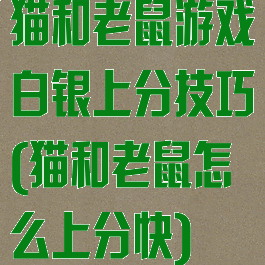 猫和老鼠游戏白银上分技巧(猫和老鼠怎么上分快)