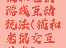 猫和老鼠游戏互动玩法(猫和老鼠交互动作)