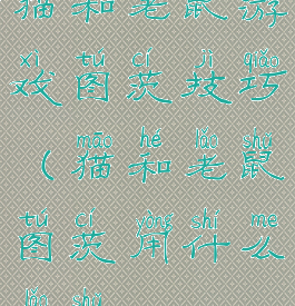 猫和老鼠游戏图茨技巧(猫和老鼠图茨用什么老鼠)