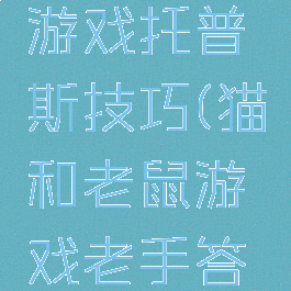猫和老鼠游戏托普斯技巧(猫和老鼠游戏老手答案)