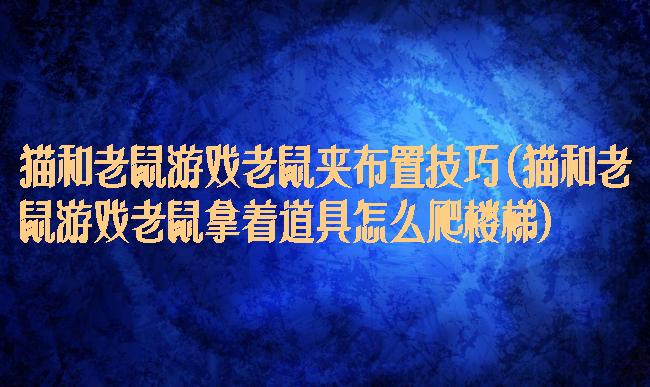 猫和老鼠游戏老鼠夹布置技巧(猫和老鼠游戏老鼠拿着道具怎么爬楼梯)