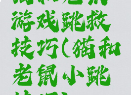猫和老鼠游戏跳救技巧(猫和老鼠小跳技巧)