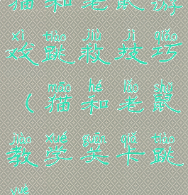 猫和老鼠游戏跳救技巧(猫和老鼠教学关卡跳跃)