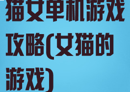 猫女单机游戏攻略(女猫的游戏)