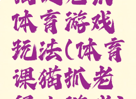 猫捉老鼠体育游戏玩法(体育课猫抓老鼠小游戏)