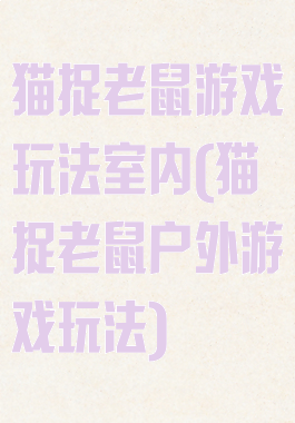 猫捉老鼠游戏玩法室内(猫捉老鼠户外游戏玩法)