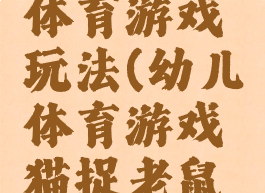 猫抓老鼠体育游戏玩法(幼儿体育游戏猫捉老鼠的规则)