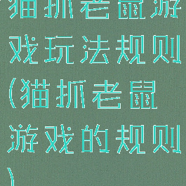 猫抓老鼠游戏玩法规则(猫抓老鼠游戏的规则)