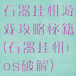 石器挂机游戏攻略秘籍(石器挂机ios破解)