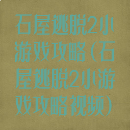 石屋逃脱2小游戏攻略(石屋逃脱2小游戏攻略视频)