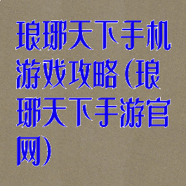 琅琊天下手机游戏攻略(琅琊天下手游官网)