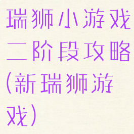 瑞狮小游戏二阶段攻略(新瑞狮游戏)