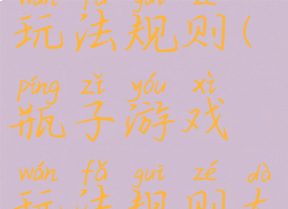 瓶子游戏玩法规则(瓶子游戏玩法规则大全)