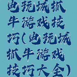 电玩城抓牛游戏技巧(电玩城抓牛游戏技巧大全)