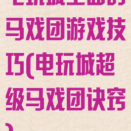 电玩城里面的马戏团游戏技巧(电玩城超级马戏团诀窍)