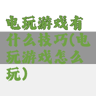 电玩游戏有什么技巧(电玩游戏怎么玩)