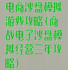 电商沙盘模拟游戏攻略(商战电子沙盘模拟经营三年攻略)