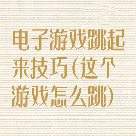 电子游戏跳起来技巧(这个游戏怎么跳)