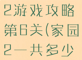 电脑版家园2游戏攻略第6关(家园2一共多少关)